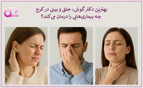 بهترین دکتر گوش، حلق و بینی در کرج چه بیماریهایی را درمان میکند؟